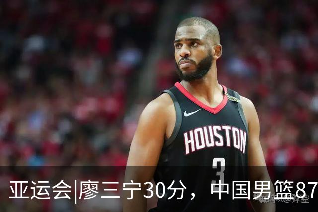 亚运会|廖三宁30分，中国男篮87：78淘汰沙特队，半决赛对阵日本队