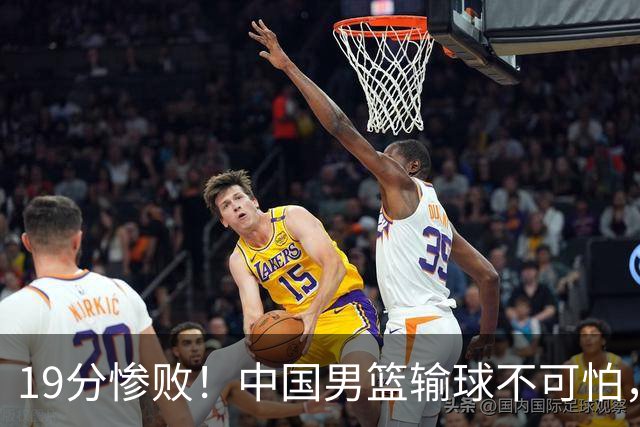 19分惨败！中国男篮输球不可怕，可怕的是这三件事，未来或将长期受到日本队压制